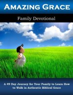 Amazing Grace Family Devotional: A 49 Day Journey for Your Family to Learn How to Walk in Authentic Biblical Grace