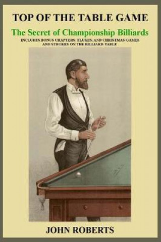 Top of the Table Game: The Secret of Championship Billiards: Includes Bonus Chapters: Flukes, and Christmas Games and Strokes on the Billiard-Table
