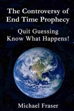 The Controversy of End Time Prophecy: Quit Guessing Know What Happens!