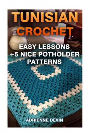 Tunisian Crochet: Easy Lessons + 5 Nice Potholder Patterns: (Crochet Projects)
