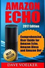 Amazon Echo: 2017 Edition- Comprehensive User Guide for Amazon Echo, Amazon Alexa and Amazon Dot