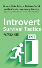 Introvert Survival Tactics: How to Make Friends, Be More Social, and Be Comfortable in Any Situation (When You Just Want to Go Home and Watch TV Alone