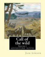 Call of the Wild. by: Jack London: Short Adventure Novel