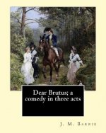 Dear Brutus; a comedy in three acts. By: J. M. Barrie