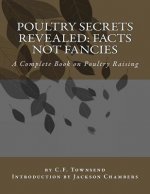 Poultry Secrets Revealed: Facts Not Fancies: A Complete Book on Poultry Raising