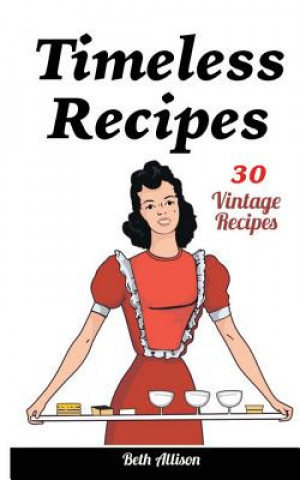 Timeless Recipes: 30 Vintage Recipes: (Cookie Cookbook, Vintage Recipes, Pie Cookbook, Easy Cookie Recipes, Simple Cake Recipes)