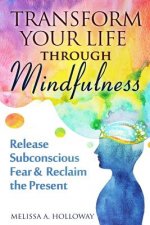 Transform Your Life Through Mindfulness: Release Subconscious Fear & Reclaim the Present