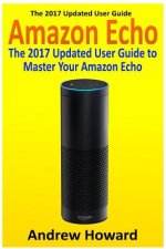Amazon Echo: The 2017 Updated User Guide to Master Your Amazon Echo (Amazon Echo user guide, Echo Manual, Amazon Alexa, amazon echo