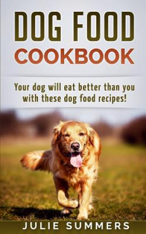 Dog Food Cookbook: Your Dog Will Eat Better Than you!