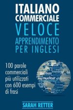 Italiano Commerciale: Veloce Apprendimento per Inglesi: 100 parole commerciali pi? utilizzati in inglese con 600 esempi di frasi.