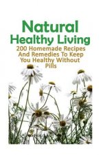 Natural Healthy Living: 200 Homemade Recipes And Remedies To Keep You Healthy Without Pills: (Natural Skin Care, Organic Skin Care, Alternativ