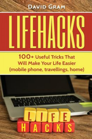 Lifehacks: 100+Useful Tricks That Will Make Your Life Easier (mobile phone, travellings, home) (MR David Gram)(Puha kötésű)