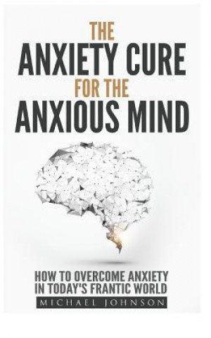 Anxiety: The Anxiety Cure for the Anxious Mind: The Ultimate Guide to understanding and Treating Anxiety