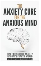 Anxiety: The Anxiety Cure for the Anxious Mind: The Ultimate Guide to understanding and Treating Anxiety