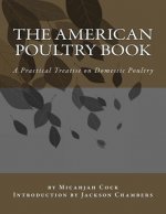 The American Poultry Book: A Practical Treatise on Domestic Poultry