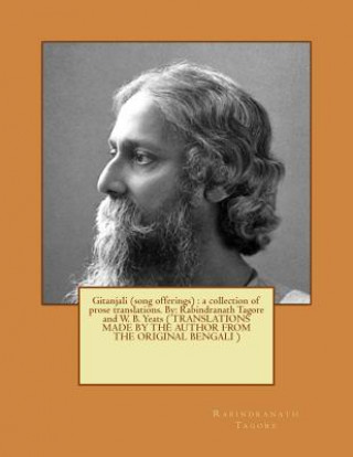 Gitanjali (song offerings): a collection of prose translations. By: Rabindranath Tagore and W. B. Yeats ( TRANSLATIONS MADE BY THE AUTHOR FROM THE