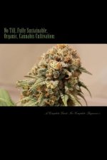 No Till, Fully Sustainable, Organic, Cannabis Cultivation: : A Complete Guide For Complete Beginners!