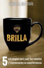 Brilla: 5 Estrategias para pulir tus talentos y transformarlos en superfortalezas