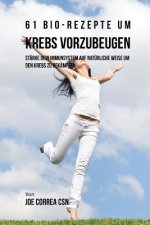 61 Bio-Rezepte um Krebs vorzubeugen: Stärke dein Immunsystem auf natürliche Weise um den Krebs zu bekämpfen