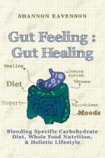 Gut Feeling: Gut Healing: Blending Specific Carbohydrate Diet, Whole Food Nutrition, & Holistic Lifestyle