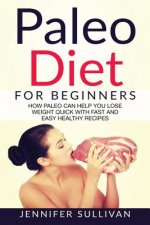 Paleo Diet For Beginners: How Paleo Can Help You Lose Weight Quick With Fast And Easy Healthy Recipes