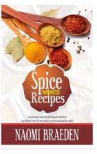 Spice Mixes Recipes: A Seasoning Cook Book That Would Transform Your Kitchen with the Best Spices Mix from Around the World