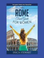 Rome: The Complete Insider's Guide for Women Traveling to Rome: Travel Italy Europe Guidebook. Europe Italy General Short Re