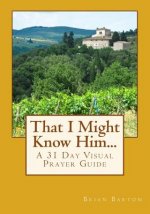 That I Might Know Him...: A 31 Day Visual Prayer Guide