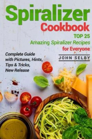 Spiralizer Cookbook: Top 25 Amazing Spiralizer Recipes for Everyone