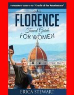 Florence: The Complete Insider's Guide for Women Traveling to Florence: Travel Italy Europe Guidebook .Europe Italy General Shor
