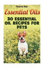 Essential Oils: 30 Essential Oil Recipes For Pets