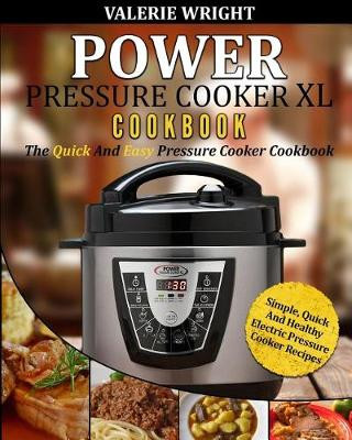 Power Pressure Cooker XL Cookbook: The Quick and Easy Pressure Cooker Cookbook - Simple, Quick and Healthy Electric Pressure Cooker Recipes
