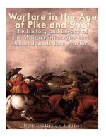 Warfare in the Era of Pike and Shot: The History and Legacy of the Military Strategies that Ushered in Modern Warfare