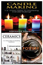 Candle Making & Ceramics & Pottery: 1-2-3 Easy Steps to Mastering Candle Making! & 1-2-3 Easy Steps to Mastering Ceramics! & 1-2-3-Easy Steps to Maste