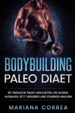 BODYBUILDING PALEO Diaet: 60 TAEGLICHE PALEO-MAHLZEITEN, DIE MUSKEL AUFBAUEN, FETT VERLIEREN Und STAERKER MACHEN
