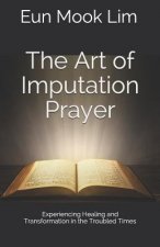 The Art of Imputation Prayer: Experiencing Healing and Transformation in the Troubled Times