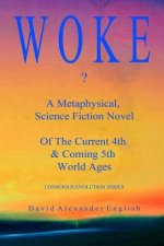 Woke...?: A Metaphysical, Science Fiction Novel of the Current 4th & Coming 5th World Ages...