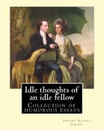 Idle thoughts of an idle fellow By: Jerome K. Jerome: Idle Thoughts of an Idle Fellow, published in 1886, is a collection of humorous essays by Jerome