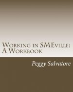 Working in SMEville: A Workbook: Tips, Techniques and Checklists for Subject Matter Experts and the People Who Work with Them