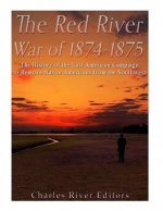 The Red River War of 1874-1875: The History of the Last American Campaign to Remove Native Americans from the Southwest