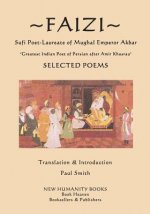 Faizi - Sufi Poet-Laureate of Mughal Emperor Akbar: Selected Poems - ?Greatest Indian Poet of Persian after Amir Khusrau?