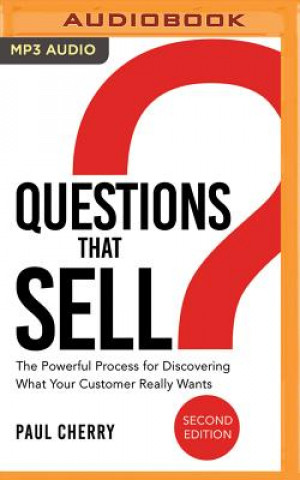 Questions That Sell: The Powerful Process for Discovering What Your Customer Really Wants, Second Edition