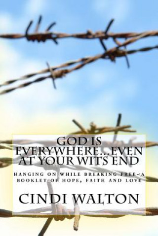 God is everywhere...even at your wits end!: hanging on while breaking free A booklet of hope, faith and love