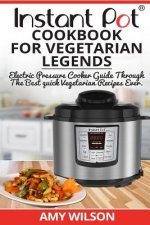 Instant Pot CookBook For Vegetarian Legends: Electric Pressure Cooker Guide through the best vegetarian recipes ever