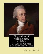 Biographies of working men, (1884). By: Grant Allen: Charles Grant Blairfindie Allen (February 24, 1848 - October 25, 1899) was a Canadian science wri