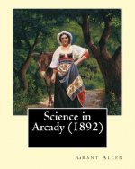 Science in Arcady (1892). By: Grant Allen: Archaeology, Science