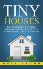 Tiny Houses: The Comprehensive Guide to Living in a Tiny House with Examples and Ideas of Designs