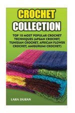 Crochet Collection: Top 10 Most Popular Crochet Techniques (Afgan Crochet, Tunisian Crochet, African Flower Crochet, Amigurumi Crochet)