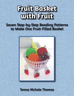 Fruit Basket with Fruit Beading Pattern Book: Seven Step-by-Step Beading Patterns to Make One Fruit-Filled Basket