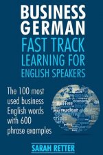 Business German: Fast Track Learning for English Speakers: The 100 most used English business words with 600 phrase examples.